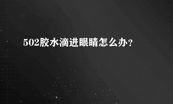 502胶水滴进眼睛怎么办？