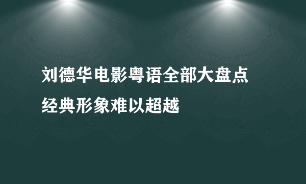 刘德华电影粤语全部大盘点  经典形象难以超越