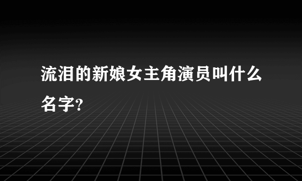 流泪的新娘女主角演员叫什么名字？