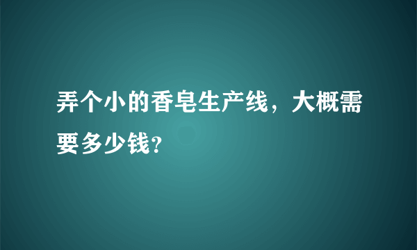 弄个小的香皂生产线，大概需要多少钱？