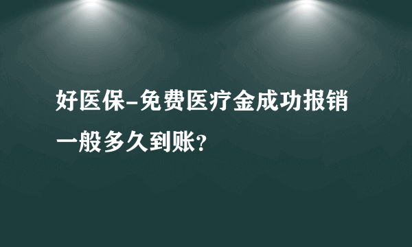 好医保-免费医疗金成功报销一般多久到账？