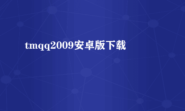 tmqq2009安卓版下载