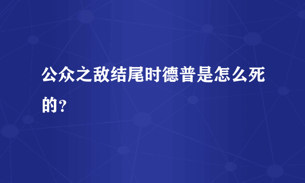 公众之敌结尾时德普是怎么死的？