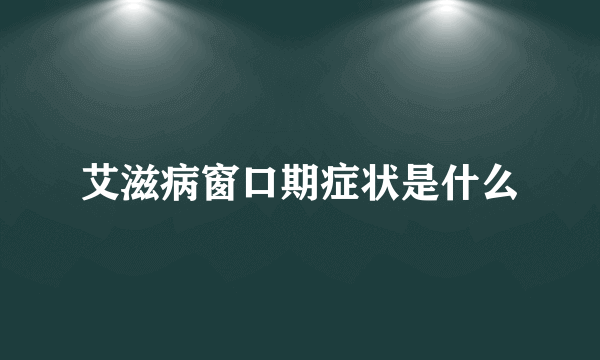 艾滋病窗口期症状是什么