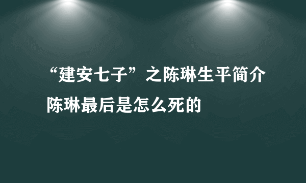 “建安七子”之陈琳生平简介 陈琳最后是怎么死的