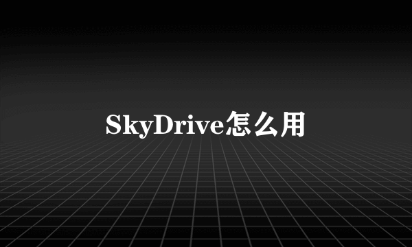 SkyDrive怎么用