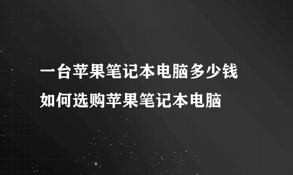 一台苹果笔记本电脑多少钱  如何选购苹果笔记本电脑