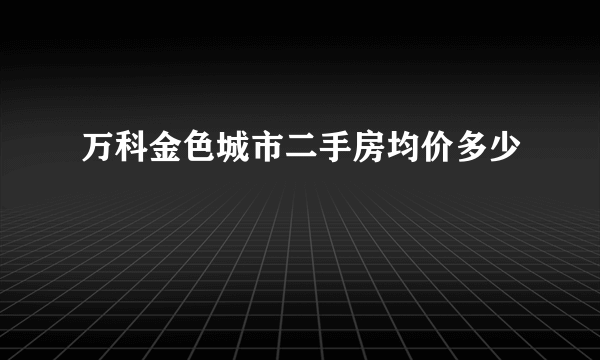 万科金色城市二手房均价多少