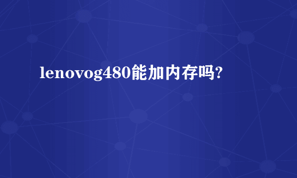 lenovog480能加内存吗?