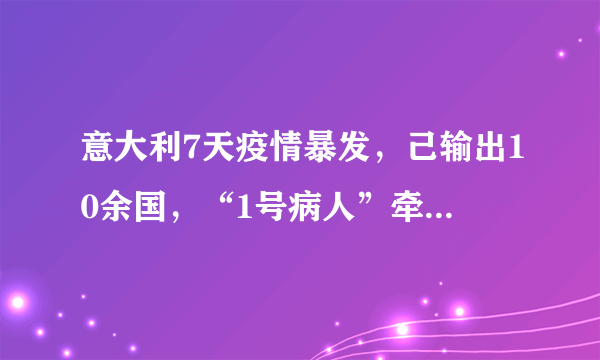 意大利7天疫情暴发，己输出10余国，“1号病人”牵连5万人……