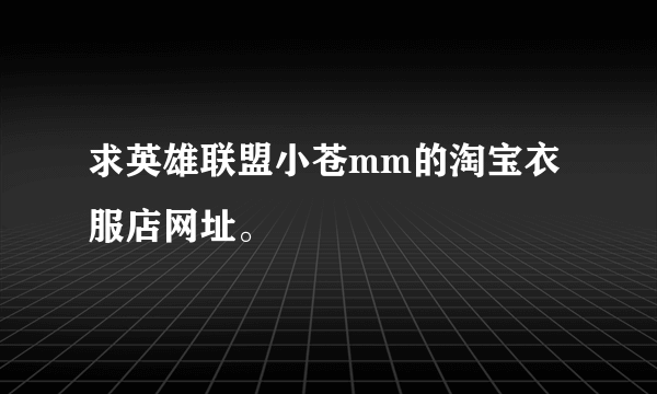 求英雄联盟小苍mm的淘宝衣服店网址。