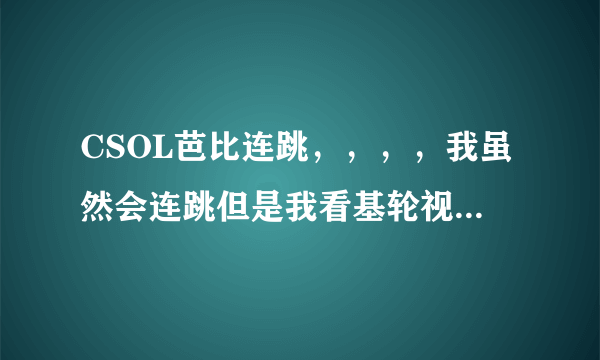 CSOL芭比连跳，，，，我虽然会连跳但是我看基轮视频时，看他那种在空中左右摇的那种是咋弄的