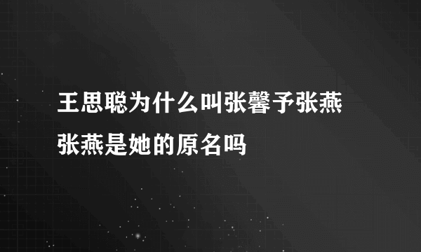 王思聪为什么叫张馨予张燕 张燕是她的原名吗