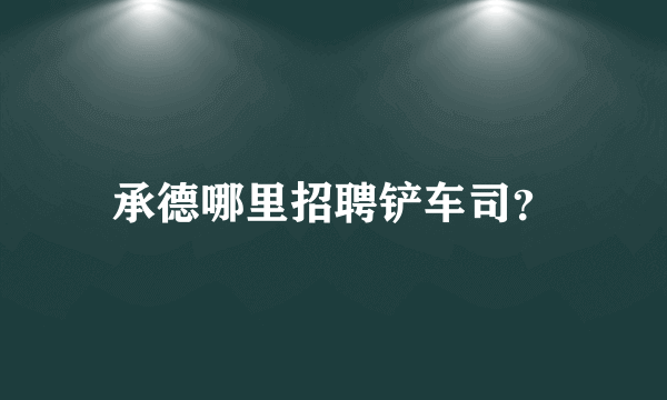 承德哪里招聘铲车司？