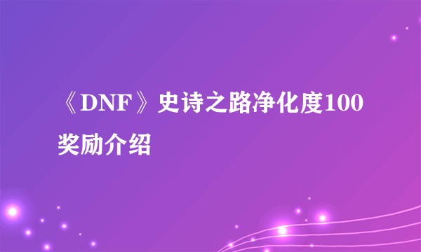 《DNF》史诗之路净化度100奖励介绍