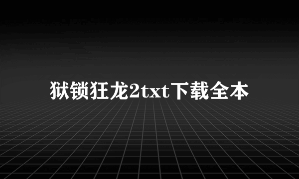 狱锁狂龙2txt下载全本