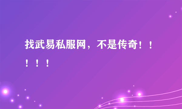 找武易私服网，不是传奇！！！！！