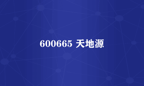 600665 天地源