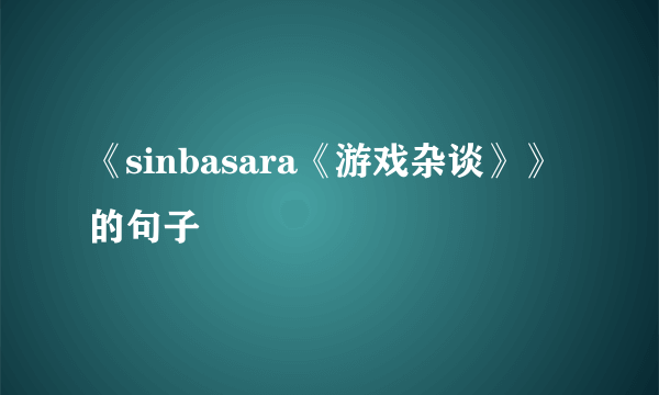 《sinbasara《游戏杂谈》》的句子