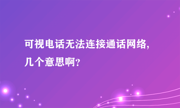 可视电话无法连接通话网络,几个意思啊？