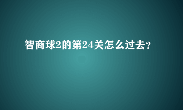 智商球2的第24关怎么过去？