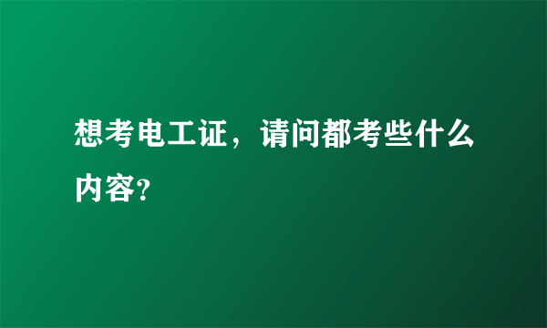 想考电工证，请问都考些什么内容？