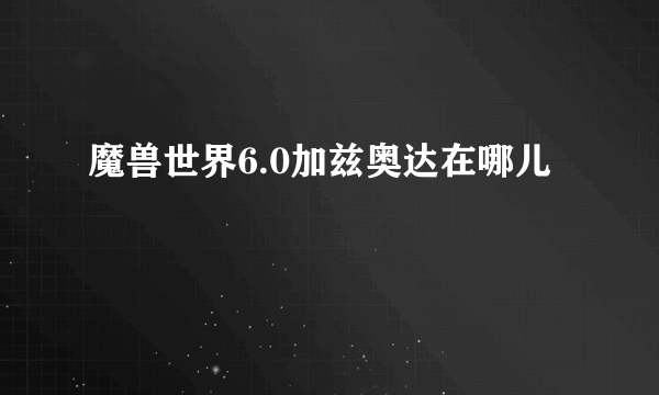 魔兽世界6.0加兹奥达在哪儿