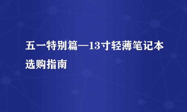 五一特别篇—13寸轻薄笔记本选购指南