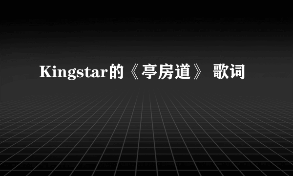 Kingstar的《亭房道》 歌词