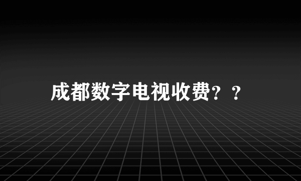 成都数字电视收费？？