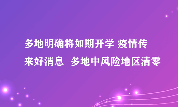 多地明确将如期开学 疫情传来好消息  多地中风险地区清零