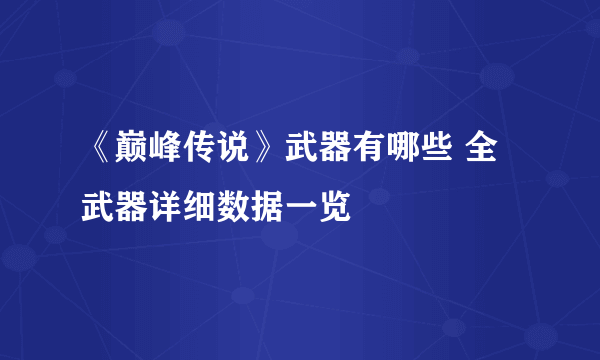 《巅峰传说》武器有哪些 全武器详细数据一览