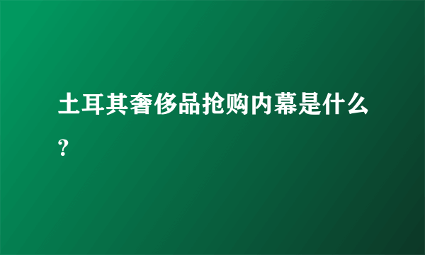 土耳其奢侈品抢购内幕是什么？