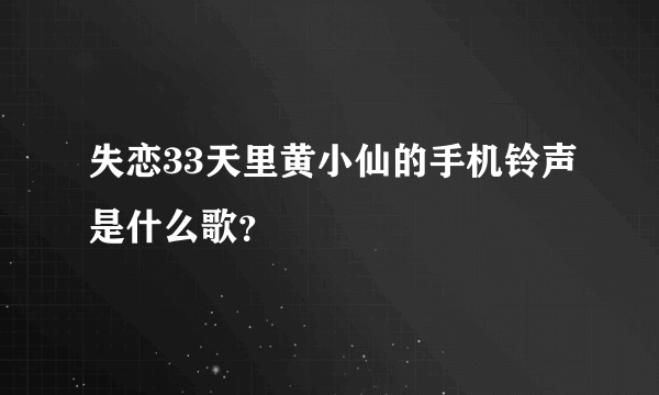 失恋33天里黄小仙的手机铃声是什么歌？