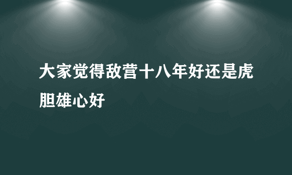 大家觉得敌营十八年好还是虎胆雄心好