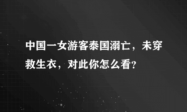 中国一女游客泰国溺亡，未穿救生衣，对此你怎么看？