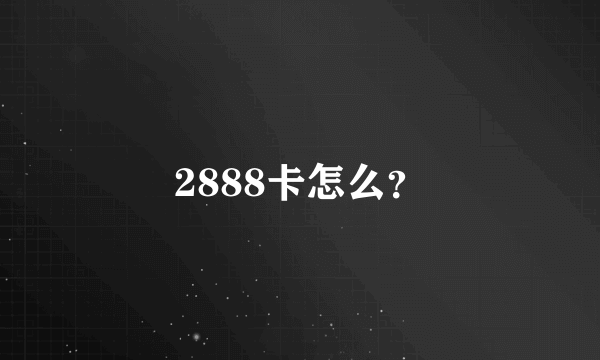 2888卡怎么？