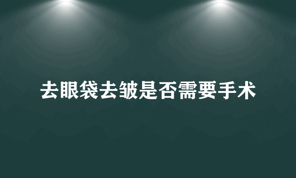 去眼袋去皱是否需要手术