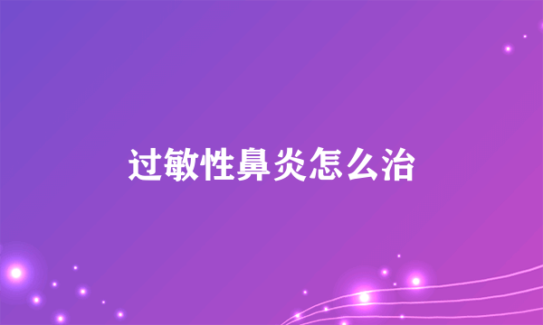 过敏性鼻炎怎么治