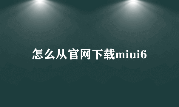 怎么从官网下载miui6