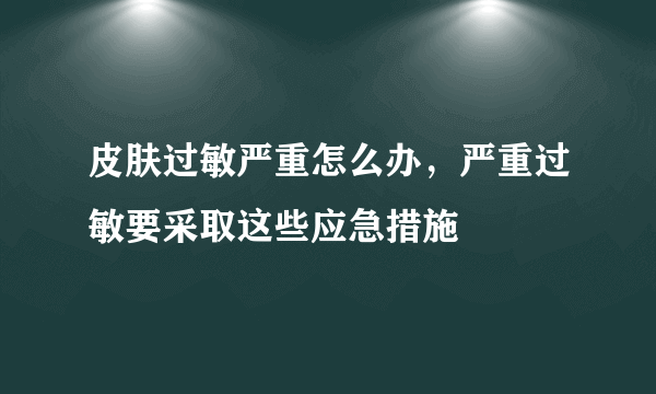 皮肤过敏严重怎么办，严重过敏要采取这些应急措施