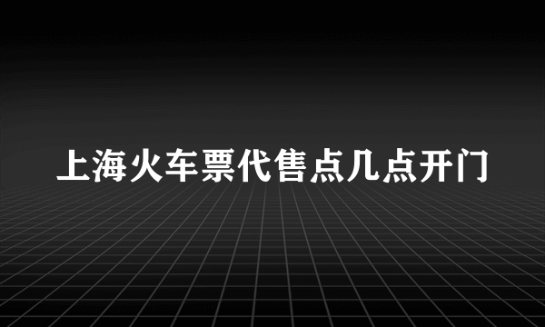 上海火车票代售点几点开门