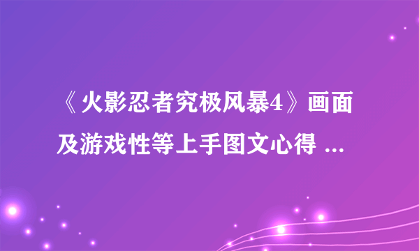 《火影忍者究极风暴4》画面及游戏性等上手图文心得 火影忍者究极风暴4好玩吗