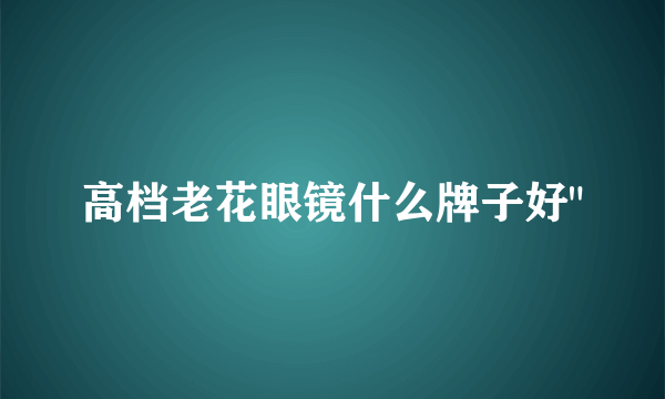 高档老花眼镜什么牌子好