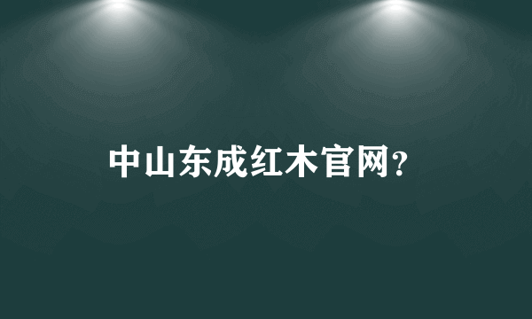 中山东成红木官网？