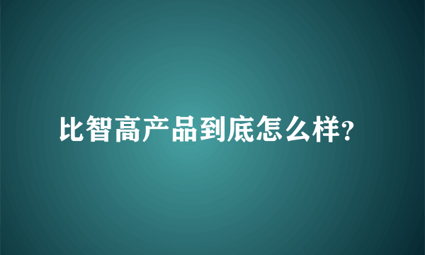 比智高产品到底怎么样？