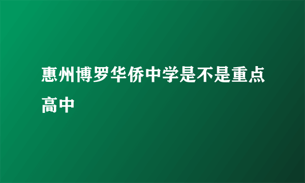 惠州博罗华侨中学是不是重点高中