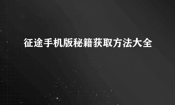 征途手机版秘籍获取方法大全