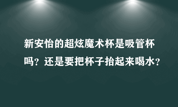 新安怡的超炫魔术杯是吸管杯吗？还是要把杯子抬起来喝水？