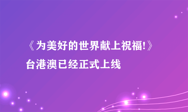 《为美好的世界献上祝福!》 台港澳已经正式上线